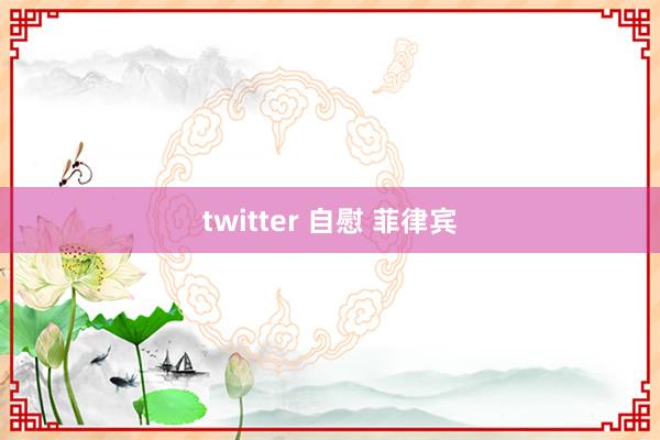 twitter 自慰 菲律宾