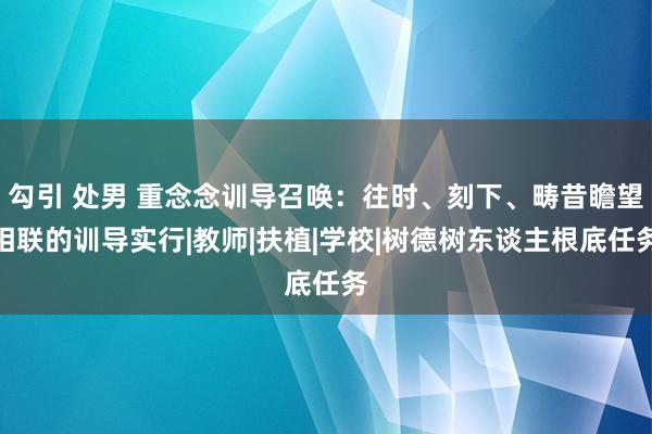 勾引 处男 重念念训导召唤：往时、刻下、畴昔瞻望相联的训导实行|教师|扶植|学校|树德树东谈主根底任务