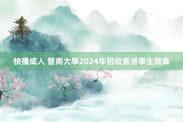 快播成人 暨南大學2024年招收香港學生簡章