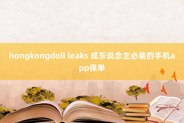 hongkongdoll leaks 成东说念主必装的手机app保举