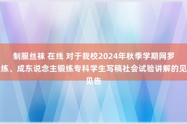 制服丝袜 在线 对于我校2024年秋季学期网罗锻练、成东说念主锻练专科学生写稿社会试验讲解的见告