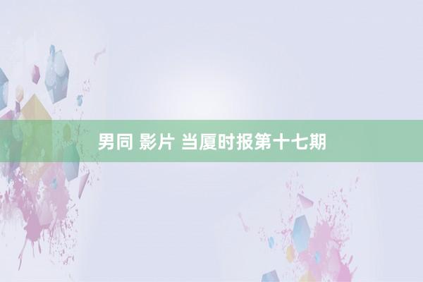 男同 影片 当厦时报第十七期