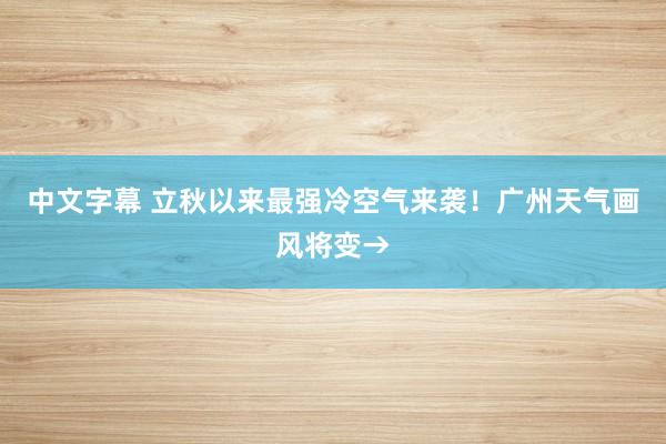 中文字幕 立秋以来最强冷空气来袭！广州天气画风将变→