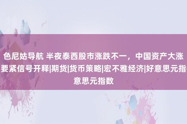 色尼姑导航 半夜泰西股市涨跌不一，中国资产大涨！要紧信号开释|期货|货币策略|宏不雅经济|好意思元指